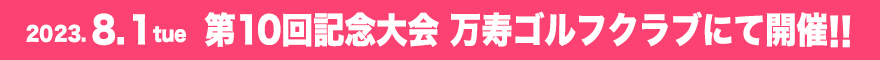 2023.8.1tue  第10回記念大会 万寿ゴルフクラブにて開催!!